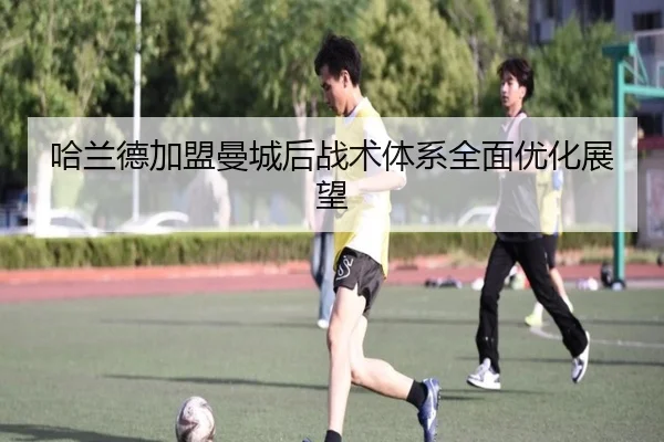 哈兰德加盟曼城后战术体系全面优化展望