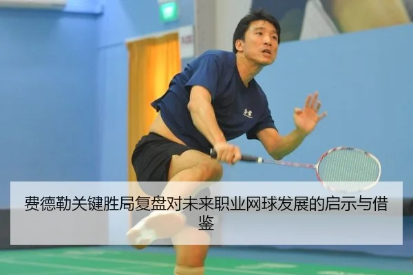 费德勒关键胜局复盘对未来职业网球发展的启示与借鉴